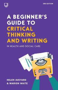A Beginner's Guide to Critical Thinking and Writing in Health and Social Care