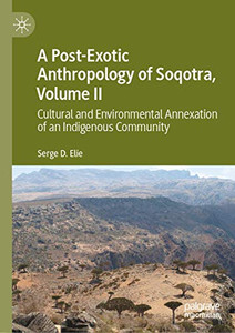 A Post-Exotic Anthropology of Soqotra, Volume II : Cultural and Environmental Annexation of an Indigenous Community A Post-Exotic Anthropology of Soqotra, Volume II : Cultural and Environmental Annexation of an Indigenous Community