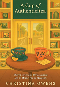 A Cup of Authenticitea: Short Stories and Reflections to Sip On While You're Steeping