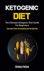 Ketogenic Diet : The Ultimate Ketogenic Diet Guide For Beginners (Learn How To Start The Ketogenic Diet The Right Way) Ketogenic Diet : The Ultimate Ketogenic Diet Guide For Beginners (Learn How To Start The Ketogenic Diet The Right Way)