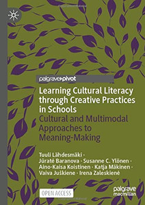 Learning Cultural Literacy through Creative Practices in Schools : Cultural and Multimodal Approaches to Meaning-Making Learning Cultural Literacy through Creative Practices in Schools : Cultural and Multimodal Approaches to Meaning-Making