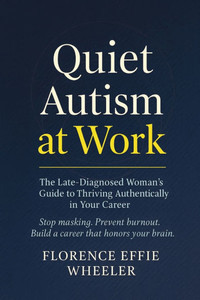 Quiet Autism at Work: The Late-Diagnosed Woman's Guide to Thriving Authentically in Your Career