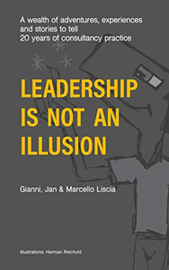 Leadership Is Not an Illusion : A wealth of adventures, experiences and stories to tell. 20 years of consultancy practice
