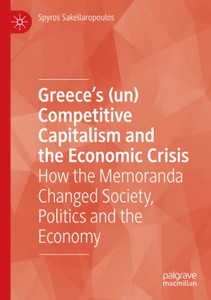 Greece's (un) Competitive Capitalism and the Economic Crisis : How the Memoranda Changed Society, Politics and the Economy Greece's (un) Competitive Capitalism and the Economic Crisis : How the Memoranda Changed Society, Politics and the Economy