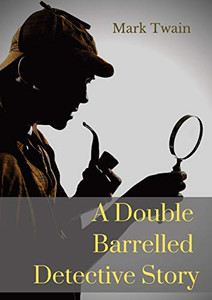 A Double Barrelled Detective Story : A Short Story by Mark Twain in which Sherlock Holmes Finds Himself in the American West