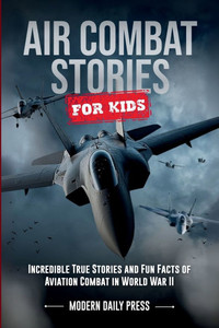 Air Combat Stories for Kids: Incredible True Stories and Fun Facts of Aviation Combat in World War II