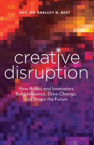 Creative Disruption: How Artists and Innovators Build Influence, Drive Change, and Shape the Future
