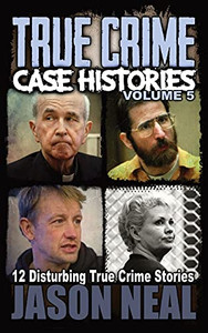 True Crime Case Histories - Volume 5 : 12 Disturbing True Crime Stories