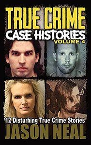 True Crime Case Histories - Volume 4 : 12 Disturbing True Crime Stories