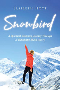 SnowBird : A Spiritual Woman's Journey Through a Traumatic Brain Injury SnowBird : A Spiritual Woman's Journey Through a Traumatic Brain Injury