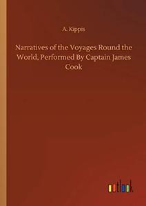Narratives of the Voyages Round the World, Performed By Captain James Cook Narratives of the Voyages Round the World, Performed By Captain James Cook