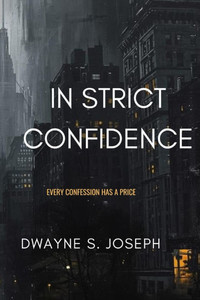 In Strict Confidence: Mystery Suspense Novel By: Dwayne S. Joseph: Every Confession Has Its Price: Phycological Thriller About Secrets, Power and the