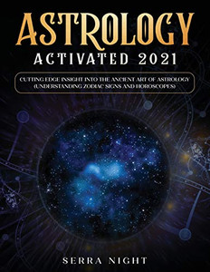 Astrology Activated 2021 : Cutting Edge Insight Into the Ancient Art of Astrology (Understanding Zodiac Signs and Horoscopes)