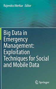 Big Data in Emergency Management: Exploitation Techniques for Social and Mobile Data Big Data in Emergency Management: Exploitation Techniques for Social and Mobile Data