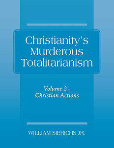 Christianity's Murderous Totalitarianism : Volume 2 - Christian Beliefs