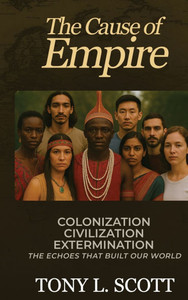 The Cause of Empire Colonization, Civilization, Extermination - The Echoes That Built Our World