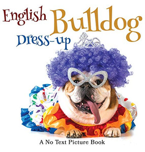 English Bulldog Dress-up, A No Text Picture Book : A Calming Gift for Alzheimer Patients and Senior Citizens Living With Dementia