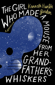 The Girl Who Made a Mouse from Her Grandfather's Whiskers: A Novella