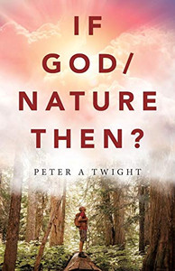 If God/Nature, Then? : Cultivate Awareness of the Spiritual Presence in Daily Life with the Consciousness of the Universe If God/Nature, Then? : Cultivate Awareness of the Spiritual Presence in Daily Life with the Consciousness of the Universe