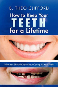How to Keep Your Teeth for a Lifetime: What You Should Know About Caring for Your Teeth