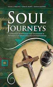 Soul Journeys : Christian Spirituality and Shamanism as Pathways for Wholeness and Understanding