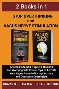 Stop Overthinking and Vagus Nerve Stimulation : Life Hacks to End Negative Thinking and Worrying with Proven Tips to Activate Your Vagus Nerve to Manage Anxiety, and Overcome Depression (2 Books In 1)