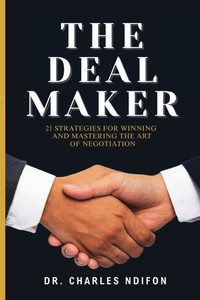 The Deal Maker: 21 Effective Strategies for Mastering and WINNING in the Art of Negotiation