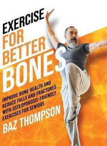 Exercise for Better Bones: Improve Bone Health and Reduce Falls and Fractures With Osteoporosis-Friendly Exercises for Seniors