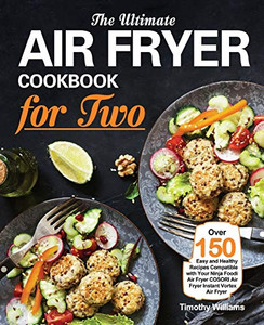 The Ultimate Air Fryer Cookbook for Two: Over 150 Easy and Healthy Recipes Compatible with Your Ninja Foodi Air Fryer COSORI Air Fryer Instant Vortex The Ultimate Air Fryer Cookbook for Two: Over 150 Easy and Healthy Recipes Compatible with Your Ninja Foodi Air Fryer COSORI Air Fryer Instant Vortex