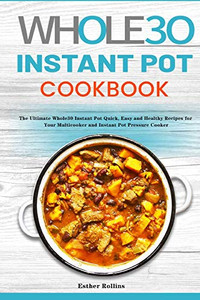 The Whole30 Instant Pot Cookbook : The Ultimate Whole30 Instant Pot Quick, Easy and Healthy Recipes for Your Multicooker and Instant Pot Pressure Cooker The Whole30 Instant Pot Cookbook : The Ultimate Whole30 Instant Pot Quick, Easy and Healthy Recipes for Your Multicooker and Instant Pot Pressure Cooker