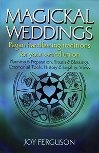 Magickal Weddings: Pagan Handfasting Traditions for Your Sacred Union: Planning & Preparation, Rituals & Blessings, Ceremonial Tools, History & Legality, Vows