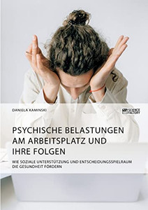 Psychische Belastungen am Arbeitsplatz und ihre Folgen. Wie soziale Unterstützung und Entscheidungsspielraum die Gesundheit fördern (German Edition)