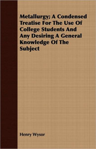 Metallurgy; A Condensed Treatise For The Use Of College Students And Any Desiring A General Knowledge Of The Subject