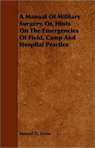 A Manual Of Military Surgery, Or, Hints On The Emergencies Of Field, Camp And Hospital Practice