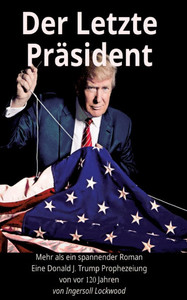 Der Letzte Präsident - Mehr als ein spannender Roman - Eine Donald J. Trump Prophezeiung von vor 120 Jahren: Auch farbig bebildert und den damaligen K