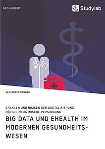 Big Data und eHealth im modernen Gesundheitswesen. Chancen und Risiken der Digitalisierung für die medizinische Versorgung (German Edition) Big Data und eHealth im modernen Gesundheitswesen. Chancen und Risiken der Digitalisierung für die medizinische Versorgung (German Edition)