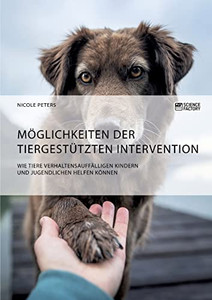 Möglichkeiten der tiergestützten Intervention. Wie Tiere verhaltensauffälligen Kindern und Jugendlichen helfen können (German Edition)