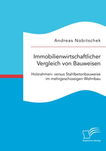 Immobilienwirtschaftlicher Vergleich von Bauweisen. Holzrahmen- versus Stahlbetonbauweise im mehrgeschossigen Wohnbau (German Edition)