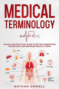 Medical Terminology: An Easy and Practical Guide to Better Understand, Pronounce, and Memorize Terms