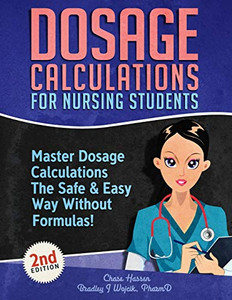 Dosage Calculations for Nursing Students: Master Dosage Calculations The Safe & Easy Way Without Formulas! (Dosage Calculation Success Series) Dosage Calculations for Nursing Students: Master Dosage Calculations The Safe & Easy Way Without Formulas! (Dosage Calculation Success Series)