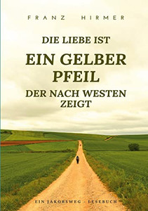 Die Liebe ist ein gelber Pfeil, der nach Westen zeigt: Ein Jakobsweg Lesebuch (German Edition)