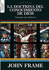 La Doctrina del Conocimiento de Dios: Teologia del Señorio (Etica Y Apologetica) (Spanish Edition) La Doctrina del Conocimiento de Dios: Teologia del Señorio (Etica Y Apologetica) (Spanish Edition)