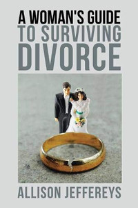 A Woman's Guide to Surviving Divorce A Woman's Guide to Surviving Divorce