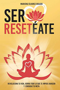 SER RESETÉATE: REVOLUCIONA TU VIDA, BORRA TODO LO QUE TE IMPIDE AVANZAR Y CONSIGUE TU META (Spanish Edition)