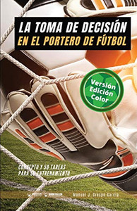 La toma de decisión en el portero de fútbol: Concepto y 50 tareas para su entrenamiento (Versión Edición Color) (Spanish Edition) La toma de decisión en el portero de fútbol: Concepto y 50 tareas para su entrenamiento (Versión Edición Color) (Spanish Edition)