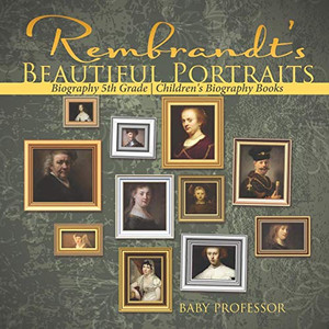 Rembrandt's Beautiful Portraits - Biography 5th Grade | Children's Biography Books Rembrandt's Beautiful Portraits - Biography 5th Grade | Children's Biography Books