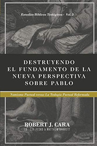 Destruyendo el fundamento de la Nueva Perspectiva sobre Pablo: Nomismo Pactual versus la Teologia Pactual Reformada (Estudios Biblicos Teologicos) (Spanish Edition)