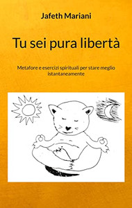 Tu sei pura libertà: Metafore e esercizi spirituali per stare meglio istantaneamente (Italian Edition) Tu sei pura libertà: Metafore e esercizi spirituali per stare meglio istantaneamente (Italian Edition)