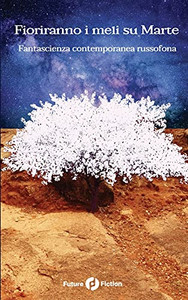Fioriranno i meli su Marte: Fantascienza contemporanea russofona (Italian Edition)