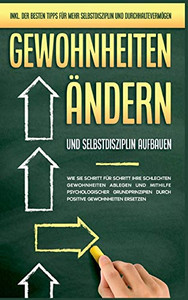 Gewohnheiten ändern und Selbstdisziplin aufbauen: Wie Sie Schritt für Schritt Ihre schlechten Gewohnheiten ablegen und mithilfe psychologischer ... Selbstdisziplin und Durc (German Edition)
